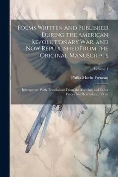 Poems Written and Published During the American Revolutionary War, and Now Republished From the Original Manuscripts: Interspersed With Translations F - Freneau, Philip Morin