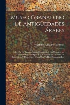 Museo Granadino De Antigüedades Árabes: Colección De Estudios Arqueológicos Sobre Los Monumentos Árabes De Granada Que Hoy Se Conservan En Poder De Pa - Cárdenas, Antonio Almagro