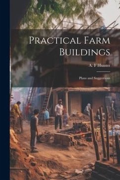 Practical Farm Buildings; Plans and Suggestions - Hunter, A. F.