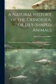 A Natural History of the Crinoidea, or Lily-shaped Animals: With Observations on the Genera, Asteria, Euryale, Comatula & Marsupites