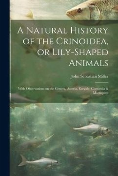 A Natural History of the Crinoidea, or Lily-shaped Animals: With Observations on the Genera, Asteria, Euryale, Comatula & Marsupites - Miller, John Sebastian