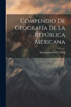 Compendio De Geografía De La República Mexicana - Cubas, Antonio García Y.