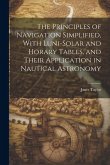 The Principles of Navigation Simplified, With Luni-Solar and Horary Tables, and Their Application in Nautical Astronomy