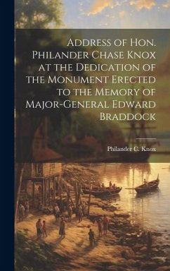 Address of Hon. Philander Chase Knox at the Dedication of the Monument Erected to the Memory of Major-General Edward Braddock - Knox, Philander C.