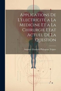 Applications De L'electricite a La Medicine Et a La Chirurgie Etat Actuel De La Question - Tripier, Auguste Elisabeth Philogene