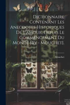 Dictionnaire Contenant Les Anecdotes Historiques De L'amour, Depuis Le Commencement Du Monde [By - Mouchet]. - Mouchet