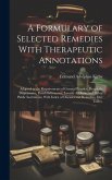 A Formulary of Selected Remedies With Therapeutic Annotations: Adapted to the Requirements of General Practice, Hospitals, Dispensaries, Parish Infirm