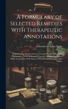 A Formulary of Selected Remedies With Therapeutic Annotations: Adapted to the Requirements of General Practice, Hospitals, Dispensaries, Parish Infirm - Kirby, Edmund Adolphus