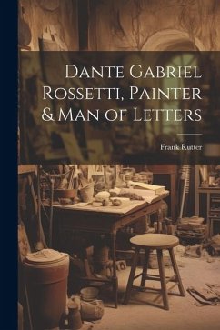 Dante Gabriel Rossetti, Painter & man of Letters - Rutter, Frank