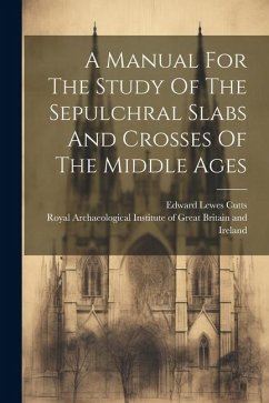 A Manual For The Study Of The Sepulchral Slabs And Crosses Of The Middle Ages - Cutts, Edward Lewes