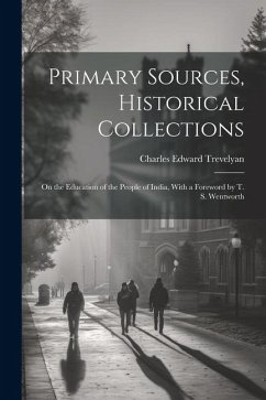 Primary Sources, Historical Collections: On the Education of the People of India, With a Foreword by T. S. Wentworth - Trevelyan, Charles Edward