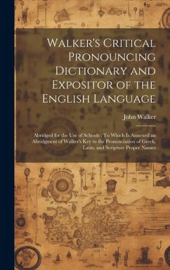 Walker's Critical Pronouncing Dictionary and Expositor of the English Language: Abridged for the Use of Schools: To Which Is Annexed an Abridgment of - Walker, John