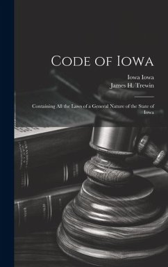 Code of Iowa: Containing All the Laws of a General Nature of the State of Iowa - Iowa, Iowa; Trewin, James H.