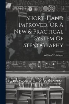 Short-hand Improved, Or A New & Practical System Of Stenography - (Writing-Master )., William Whitehead