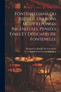 Fontenelliana Ou Recueil Des Bons Mots, Reponses Ingénieuses, Pensées Fines Et Délicates De Fontenelle