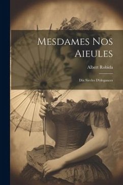 Mesdames nos aieules: Dix siecles d'elegances - Robida, Albert