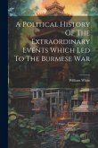 A Political History Of The Extraordinary Events Which Led To The Burmese War