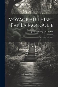 Voyage Au Thibet Par La Mongolie: De Pékin Aux Indes - De Lesdain, Jacques Bouly