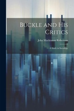 Buckle and His Critics: A Study in Sociology - Robertson, John Mackinnon