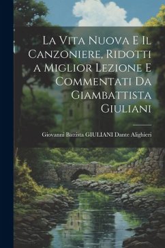 La Vita Nuova e Il Canzoniere, Ridotti a Miglior Lezione e Commentati da Giambattista Giuliani - Alighieri, Giovanni Battista Giuliani