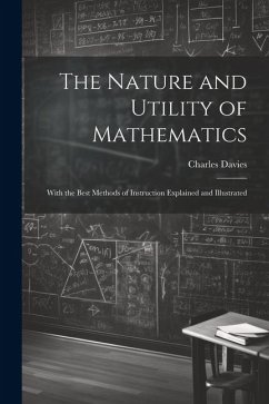 The Nature and Utility of Mathematics; With the Best Methods of Instruction Explained and Illustrated - Davies, Charles