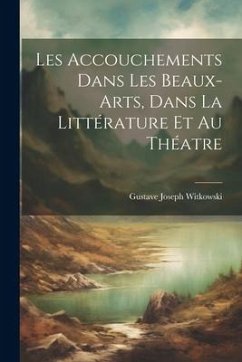 Les Accouchements Dans Les Beaux-Arts, Dans La Littérature Et Au Théatre - Witkowski, Gustave Joseph