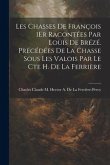 Les Chasses De François 1Er Racontées Par Louis De Brézé. Précédées De La Chasse Sous Les Valois Par Le Cte H. De La Ferrière