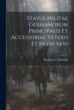 Status Militae Germanorum Principalis Et Accessoriae Veteris Et Medii Aevi - Mettingh, Bernhard C.