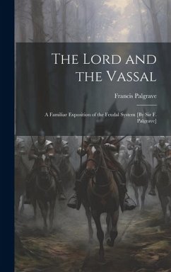 The Lord and the Vassal: A Familiar Exposition of the Feudal System [By Sir F. Palgrave] - Palgrave, Francis