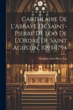 Cartulaire De L'Abbaye De Saint-Pierre De Loo De L'Ordre De Saint Agustin, 1093-1794