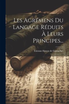 Les Agrémens Du Langage Réduits À Leurs Principes... - Gamaches, Étienne-Simon de