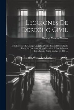 Lecciones De Derecho Civil: Estudios Sobre El Código Civil Del Distrito Federal Promulgado En 1870, Con Anotaciones Relativas Á Las Reformas Intro - Alarcón, Manuel Mateos