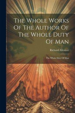 The Whole Works Of The Author Of The Whole Duty Of Man: The Whole Duty Of Man - Allestree, Richard