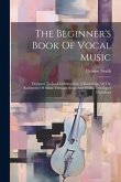 The Beginner's Book Of Vocal Music: Designed To Lead Children Into A Knowledge Of The Rudiments Of Music Through Songs And Studies Developed Therefrom
