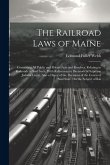 The Railroad Laws of Maine: Containing All Public and Private Acts and Resolves, Relating to Railroads in Said State, With References to Decisions