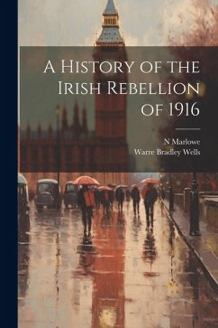 A History of the Irish Rebellion of 1916 - Wells, Warre Bradley; Marlowe, N.