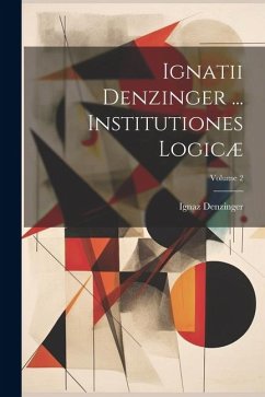 Ignatii Denzinger ... Institutiones Logicæ; Volume 2 - Denzinger, Ignaz