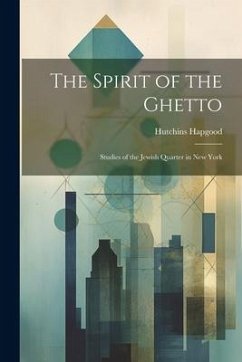 The Spirit of the Ghetto; Studies of the Jewish Quarter in New York - Hapgood, Hutchins