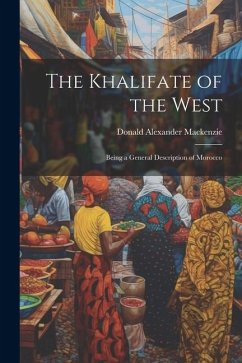 The Khalifate of the West: Being a General Description of Morocco - Mackenzie, Donald Alexander