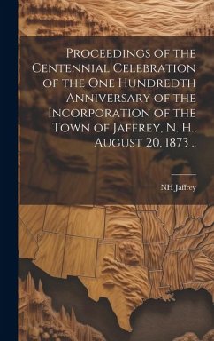 Proceedings of the Centennial Celebration of the one Hundredth Anniversary of the Incorporation of the Town of Jaffrey, N. H., August 20, 1873 .. - Jaffrey, Nh [From Old Catalog]