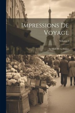 Impressions De Voyage: Le Midi De La France; Volume 1 - Anonymous