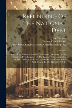Refunding Of The National Debt: Notes Of An Interview Between The Finance Committee Of The Senate And The Secretary Of The Treasury, The Comptroller O - Sherman, John