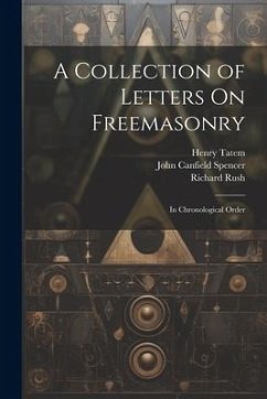 A Collection of Letters On Freemasonry: In Chronological Order - Rush, Richard; Spencer, John Canfield; Tatem, Henry