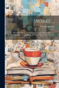 Works ...: Horae Scandicae, Or Works Relating to Old Scandinavian Literature.-Horae Pieriae, Or Poetry On Various Subjects - Herbert, William