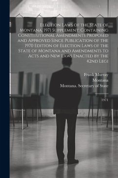 Election Laws of the State of Montana, 1971 Supplement: Containing Constitutional Amendments Proposed and Approved Since Publication of the 1970 Editi - Montana, Montana; Murray, Frank