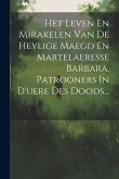 Het Leven En Mirakelen Van De Heylige Maegd En Martelaeresse Barbara, Patrooners In D'uere Des Doods...