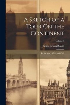 A Sketch of a Tour On the Continent: In the Years 1786 and 1787; Volume 1 - Smith, James Edward