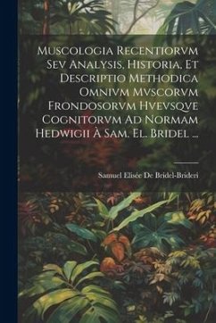 Muscologia Recentiorvm Sev Analysis, Historia, Et Descriptio Methodica Omnivm Mvscorvm Frondosorvm Hvevsqve Cognitorvm Ad Normam Hedwigii À Sam. El. B - De Bridel-Brideri, Samuel Elisée