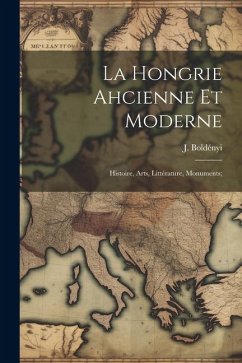 La Hongrie ahcienne et moderne; histoire, arts, littérature, monuments; - Boldényi, J.