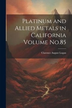 Platinum and Allied Metals in California Volume No.85 - Logan, Clarence August